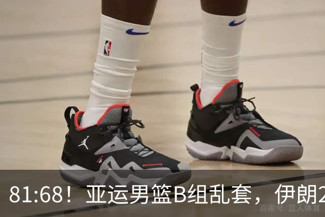 81:68！亚运男篮B组乱套，伊朗2连胜抢先出线，中国男篮赢球=避开